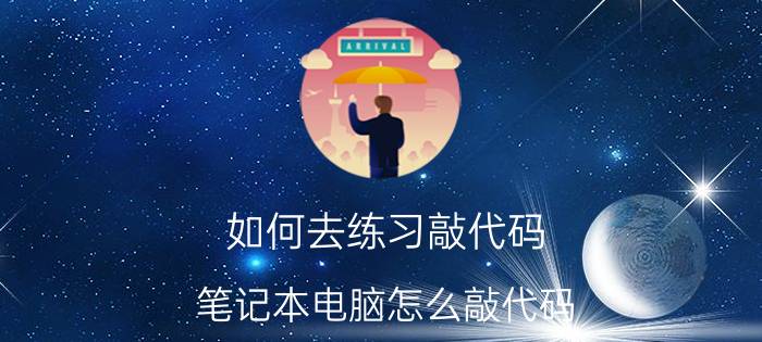 如何去练习敲代码 笔记本电脑怎么敲代码？